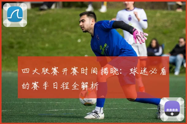 四大联赛开赛时间揭晓：球迷必看的赛季日程全解析