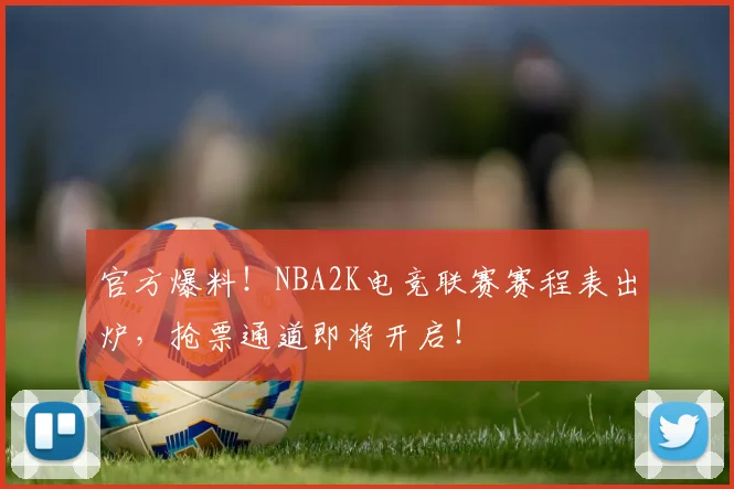 官方爆料！NBA2K电竞联赛赛程表出炉，抢票通道即将开启！