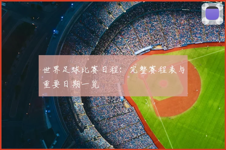 世界足球比赛日程:完整赛程表与重要日期一览