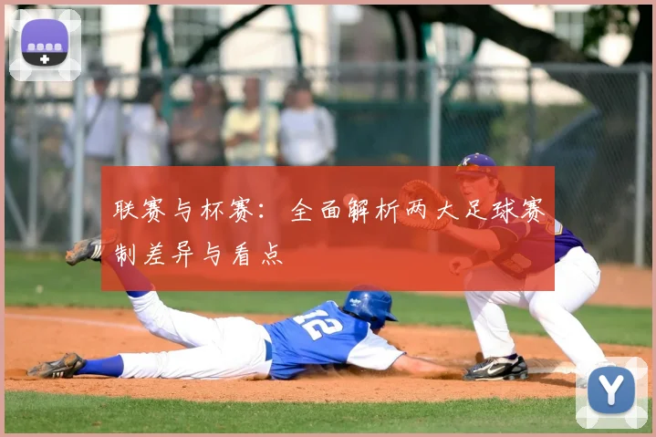 联赛与杯赛：全面解析两大足球赛制差异与看点