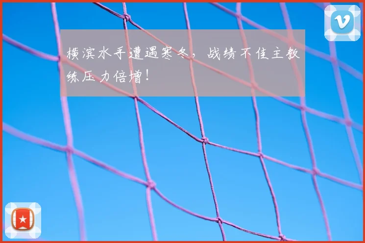 横滨水手遭遇寒冬，战绩不佳主教练压力倍增！
