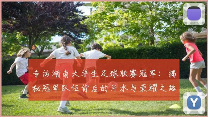 专访湖南大学生足球联赛冠军：揭秘冠军队伍背后的汗水与荣耀之路