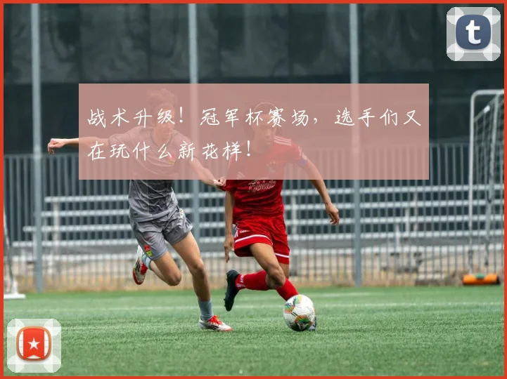 战术升级!冠军杯赛场,选手们又在玩什么新花样!