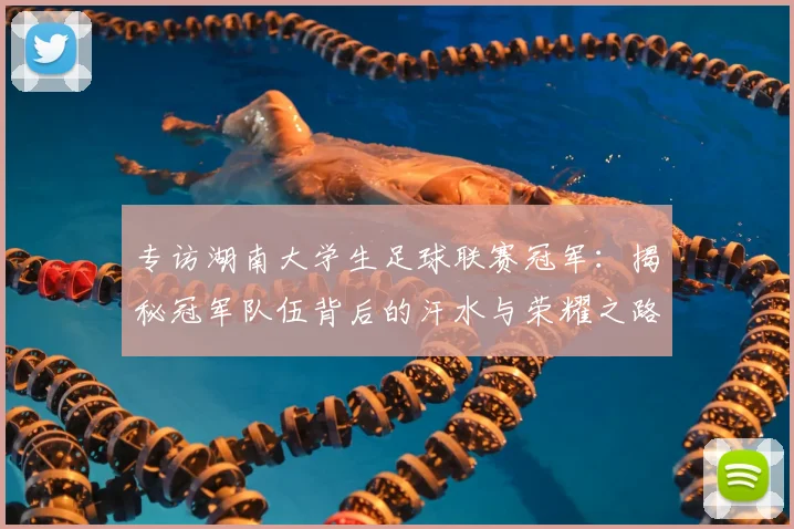 专访湖南大学生足球联赛冠军:揭秘冠军队伍背后的汗水与荣耀之路